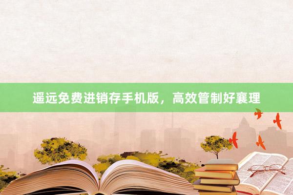 遥远免费进销存手机版，高效管制好襄理