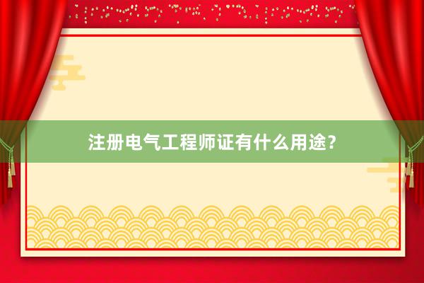 注册电气工程师证有什么用途？