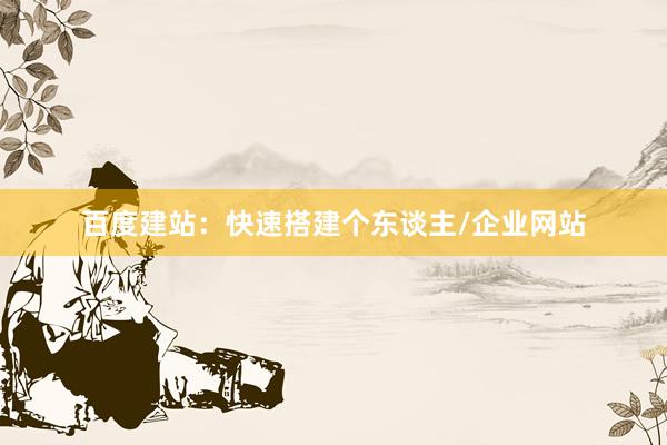 百度建站：快速搭建个东谈主/企业网站
