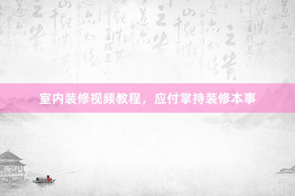 室内装修视频教程，应付掌持装修本事