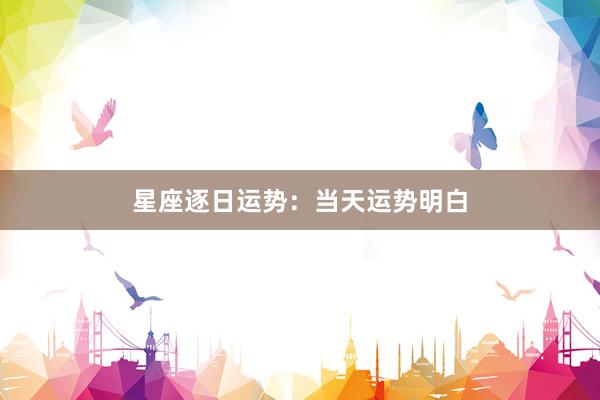 星座逐日运势：当天运势明白