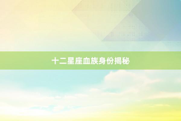 十二星座血族身份揭秘