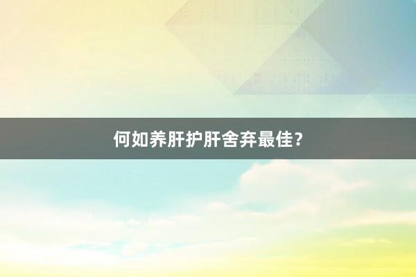 何如养肝护肝舍弃最佳？