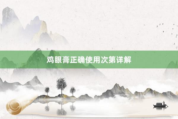 鸡眼膏正确使用次第详解