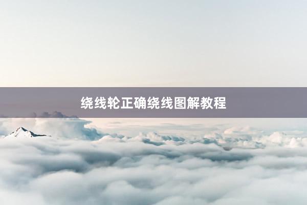 绕线轮正确绕线图解教程