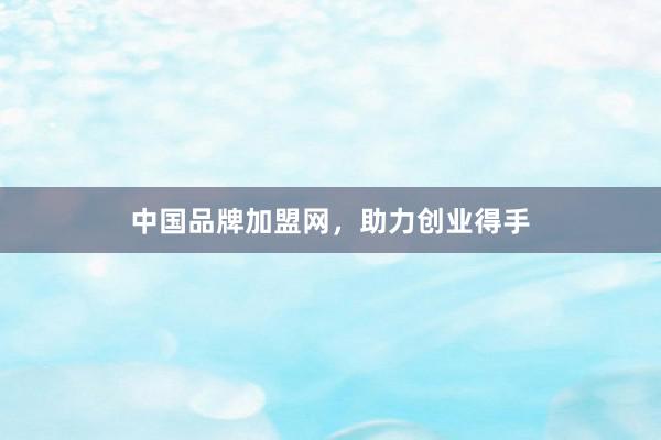 中国品牌加盟网，助力创业得手