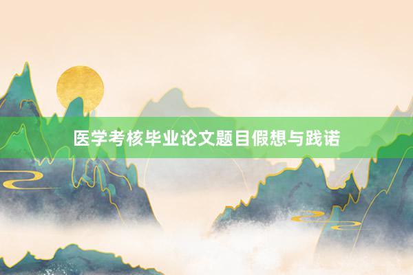 医学考核毕业论文题目假想与践诺