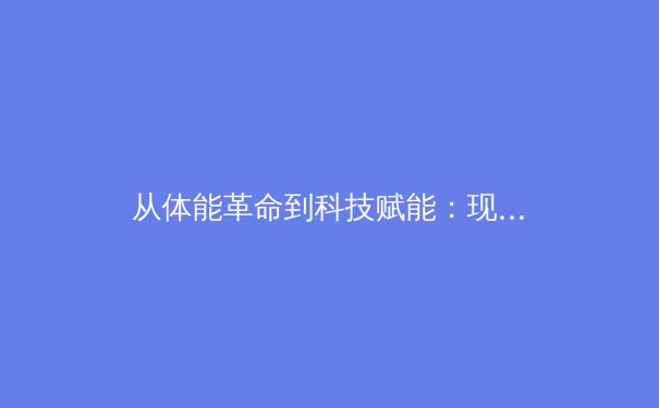从体能革命到科技赋能：现代体育训练背后的科学与创新 - 3