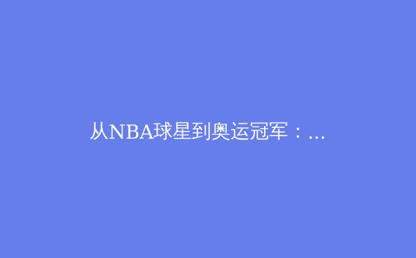 从NBA球星到奥运冠军：新时代运动员如何通过科技重塑训练体系